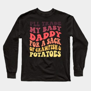 I'll Trade My Baby Daddy For A Sack Of Crawfish & Potatoes Long Sleeve T-Shirt